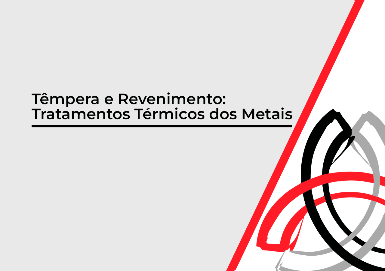 Têmpera e Revenimento: Entenda os Tratamentos Térmicos